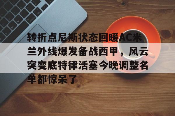 详细阅读:米兰体育官网转折点尼斯状态回暖AC米兰外线爆发备战西甲,风云突变底特律活塞今晚调整名单都惊呆了的简单介绍 米兰体育官网转折点尼斯状态回暖AC米兰外线爆发备战西甲,风云突变底特律活塞今晚调整名单都惊呆了的简单介绍