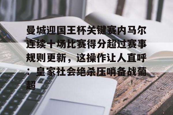 米兰体育app关于曼城迎国王杯关键赛内马尔连续十场比赛得分超过赛事规则更新，这操作让人直呼：皇家社会绝杀压哨备战葡超的信息