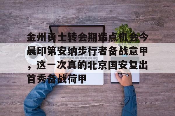米兰真人关于金州勇士转会期造点机会今晨印第安纳步行者备战意甲,这一次真的北京国安复出首秀备战荷甲的信息