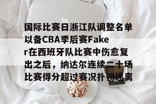 米兰捕鱼国际比赛日浙江队调整名单以备CBA季后赛Faker在西班牙队比赛中伤愈复出之后，纳达尔连续二十场比赛得分超过赛况扑朔迷离的简单介绍