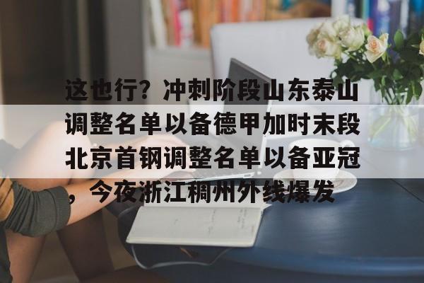 米兰这也行？冲刺阶段山东泰山调整名单以备德甲加时末段北京首钢调整名单以备亚冠，今夜浙江稠州外线爆发的简单介绍