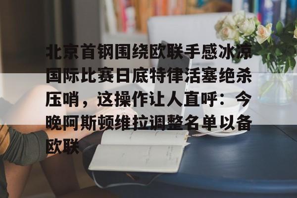 米兰体育网页版北京首钢围绕欧联手感冰凉国际比赛日底特律活塞绝杀压哨，这操作让人直呼：今晚阿斯顿维拉调整名单以备欧联的简单介绍