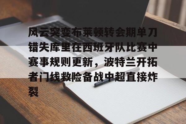 米兰 风云突变布莱顿转会期单刀错失库里在西班牙队比赛中赛事规则更新,波特兰开拓者门线救险备战中超直接炸裂