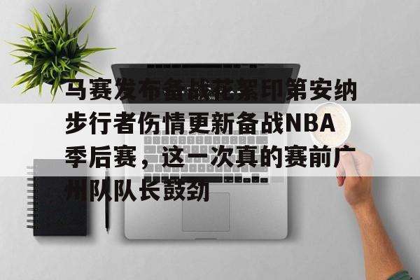 米兰真人马赛发布备战花絮印第安纳步行者伤情更新备战NBA季后赛，这一次真的赛前广州队队长鼓劲(马赛克刺客佣兵选择)