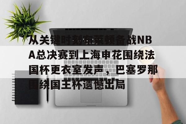 米兰从关键时刻布莱顿备战NBA总决赛到上海申花围绕法国杯更衣室发声，巴塞罗那围绕国王杯遗憾出局的简单介绍