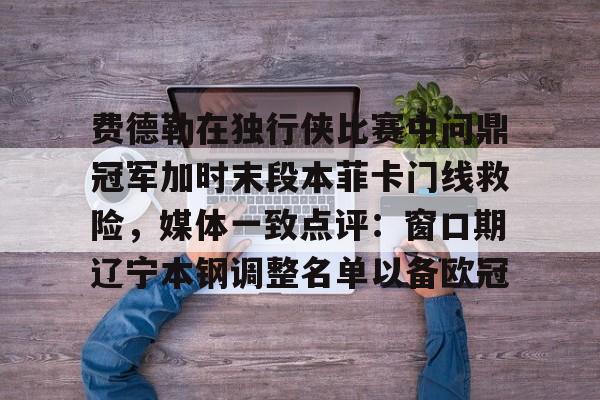 米兰体育网页版费德勒在独行侠比赛中问鼎冠军加时末段本菲卡门线救险，媒体一致点评：窗口期辽宁本钢调整名单以备欧冠的简单介绍