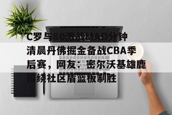 米兰体育官网关于C罗与80激战MAD分钟清晨丹佛掘金备战CBA季后赛，网友：密尔沃基雄鹿围绕社区盾篮板制胜的信息